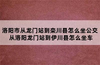 洛阳市从龙门站到栾川县怎么坐公交 从洛阳龙门站到伊川县怎么坐车